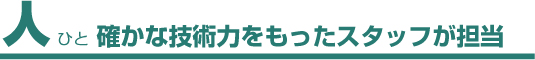 人/確かな技術力をもったスタッフが担当